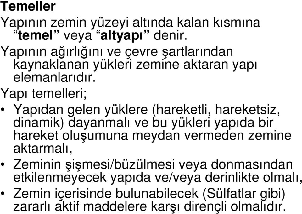 Yapı temelleri; Yapıdan gelen yüklere (hareketli, hareketsiz, dinamik) dayanmalı ve bu yükleri yapıda bir hareket oluşumuna meydan