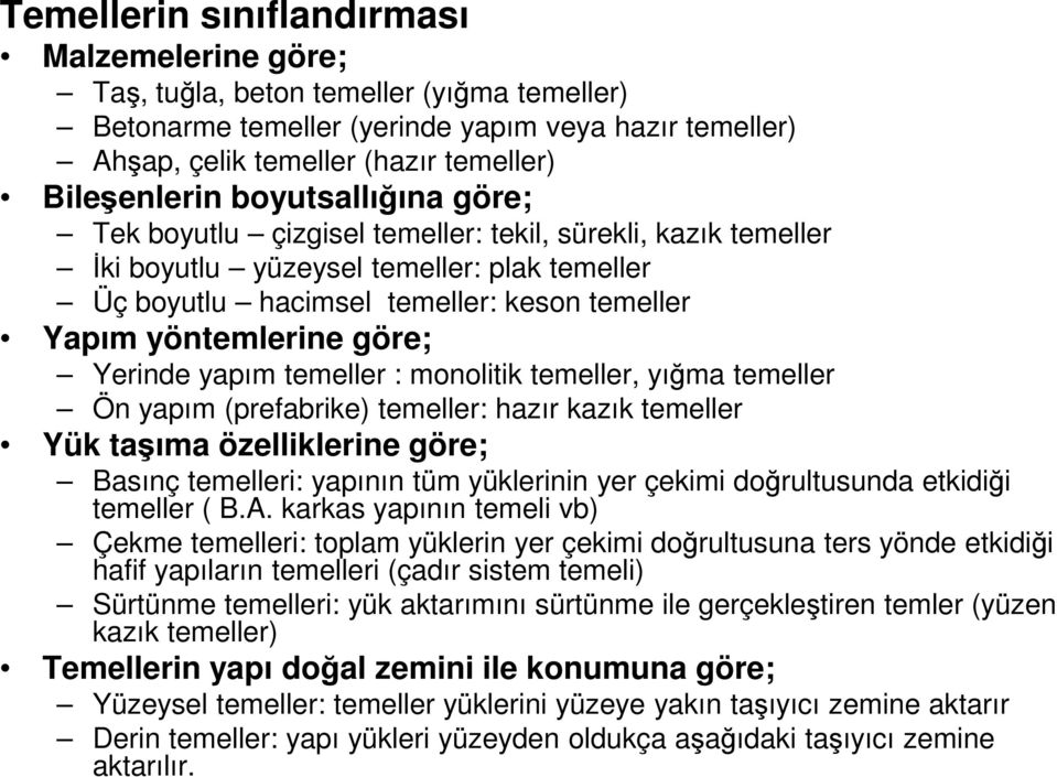 Yerinde yapım temeller : monolitik temeller, yığma temeller Ön yapım (prefabrike) temeller: hazır kazık temeller Yük taşıma özelliklerine göre; Basınç temelleri: yapının tüm yüklerinin yer çekimi