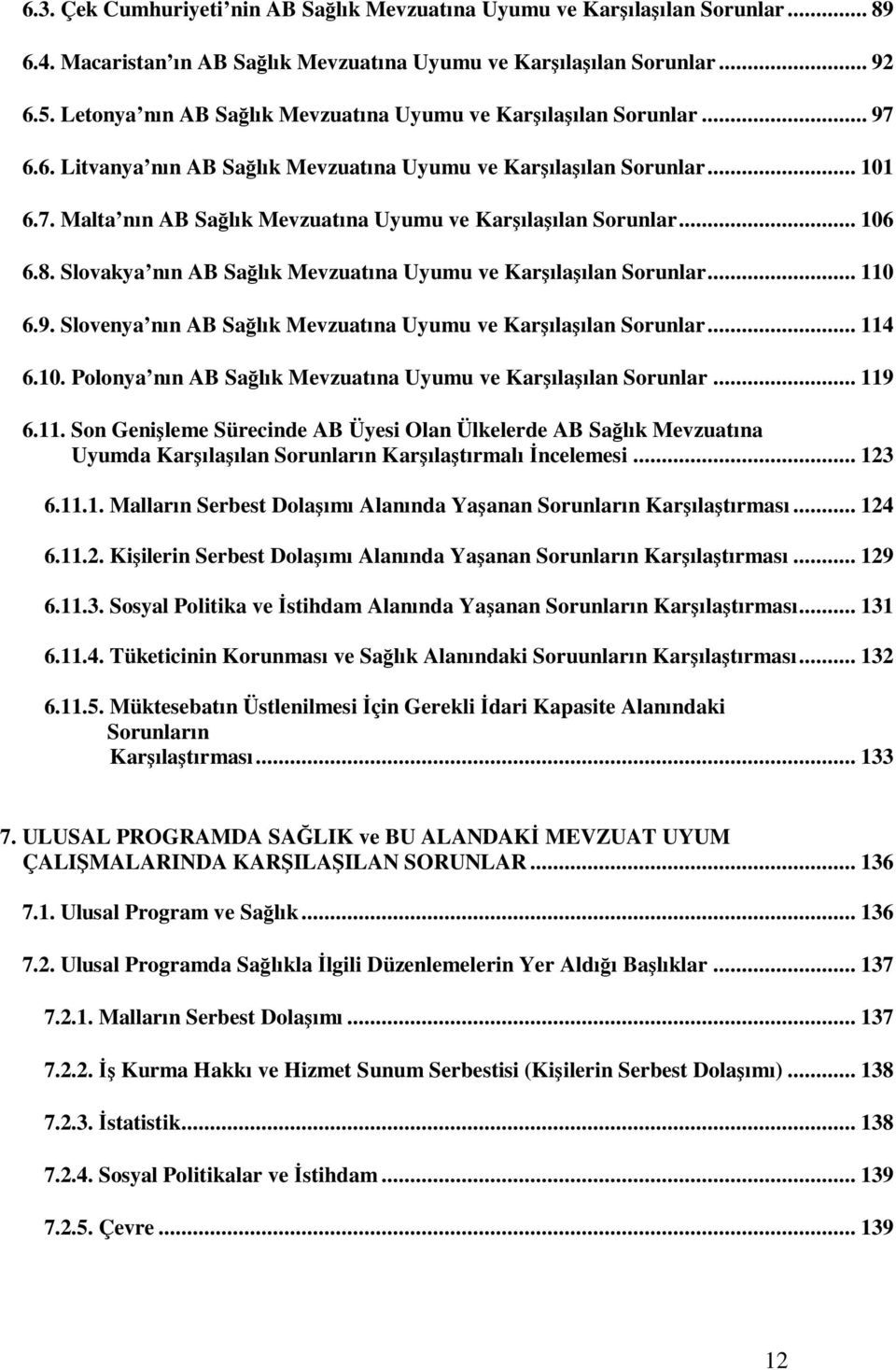 .. 106 6.8. Slovakya nın AB Sağlık Mevzuatına Uyumu ve Karşılaşılan Sorunlar... 110 6.9. Slovenya nın AB Sağlık Mevzuatına Uyumu ve Karşılaşılan Sorunlar... 114 6.10. Polonya nın AB Sağlık Mevzuatına Uyumu ve Karşılaşılan Sorunlar.