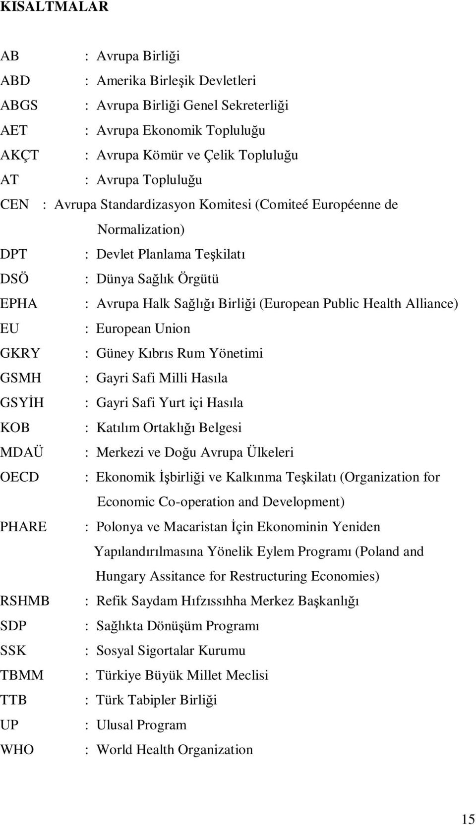 Alliance) EU : European Union GKRY : Güney Kıbrıs Rum Yönetimi GSMH : Gayri Safi Milli Hasıla GSYİH : Gayri Safi Yurt içi Hasıla KOB : Katılım Ortaklığı Belgesi MDAÜ : Merkezi ve Doğu Avrupa Ülkeleri