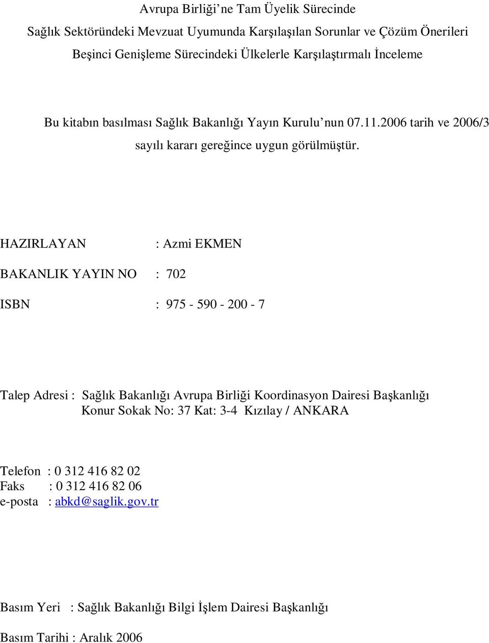 HAZIRLAYAN : Azmi EKMEN BAKANLIK YAYIN NO : 702 ISBN : 975-590 - 200-7 Talep Adresi : Sağlık Bakanlığı Avrupa Birliği Koordinasyon Dairesi Başkanlığı Konur Sokak No: