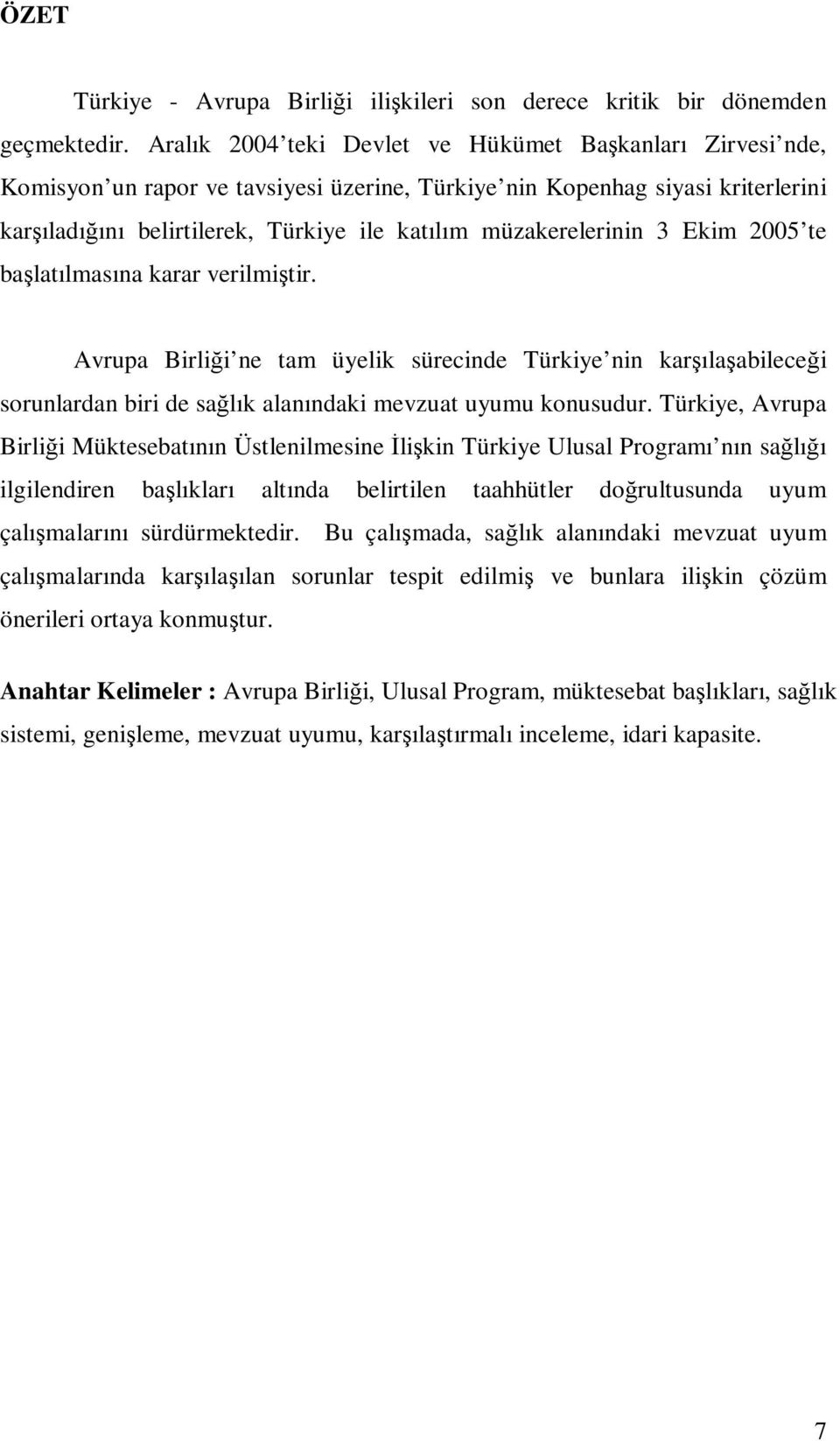 müzakerelerinin 3 Ekim 2005 te başlatılmasına karar verilmiştir. Avrupa Birliği ne tam üyelik sürecinde Türkiye nin karşılaşabileceği sorunlardan biri de sağlık alanındaki mevzuat uyumu konusudur.