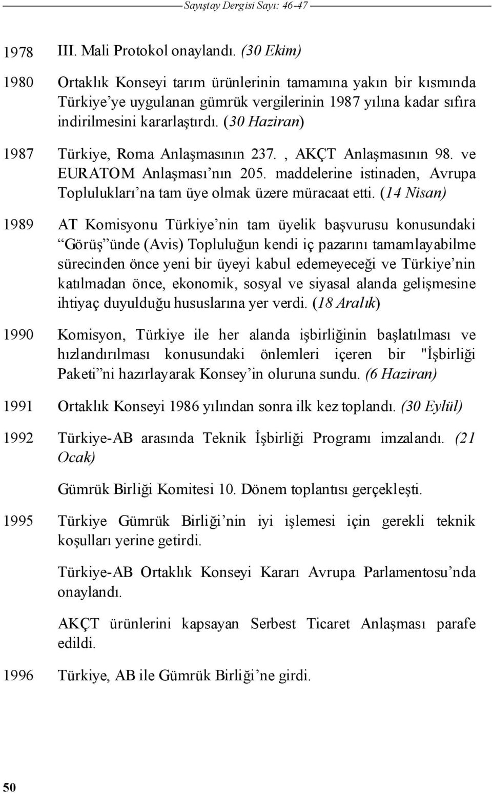 (30 Haziran) 1987 Türkiye, Roma Anla masının 237., AKÇT Anla masının 98. ve EURATOM Anla ması nın 205. maddelerine istinaden, Avrupa Toplulukları na tam üye olmak üzere müracaat etti.
