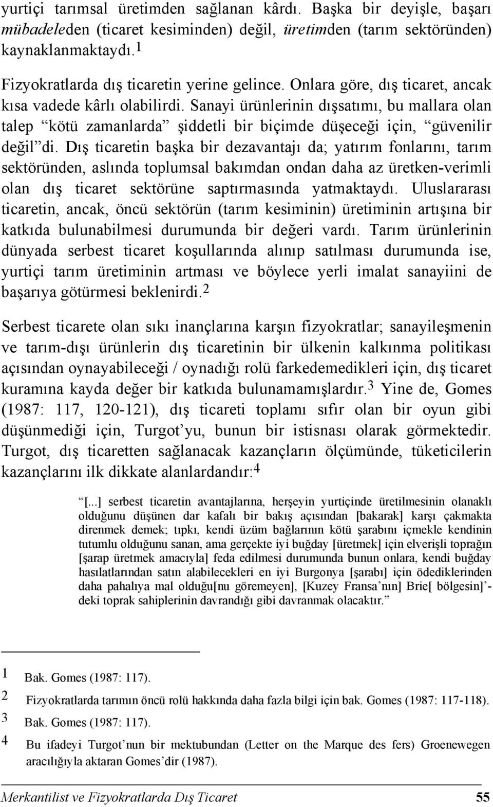 Sanayi ürünlerinin dışsatımı, bu mallara olan talep kötü zamanlarda şiddetli bir biçimde düşeceği için, güvenilir değil di.