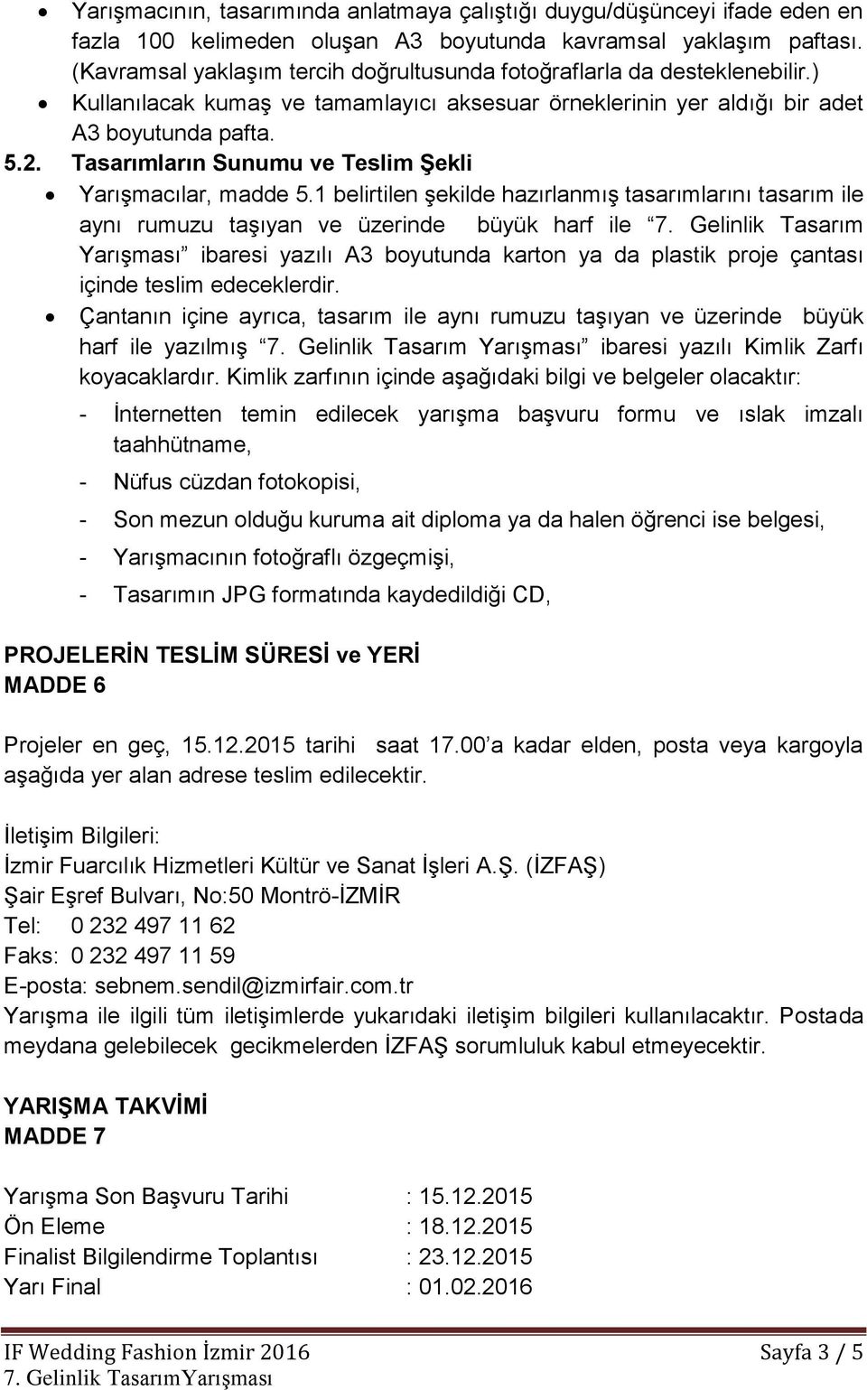 Tasarımların Sunumu ve Teslim Şekli Yarışmacılar, madde 5.1 belirtilen şekilde hazırlanmış tasarımlarını tasarım ile aynı rumuzu taşıyan ve üzerinde büyük harf ile 7.