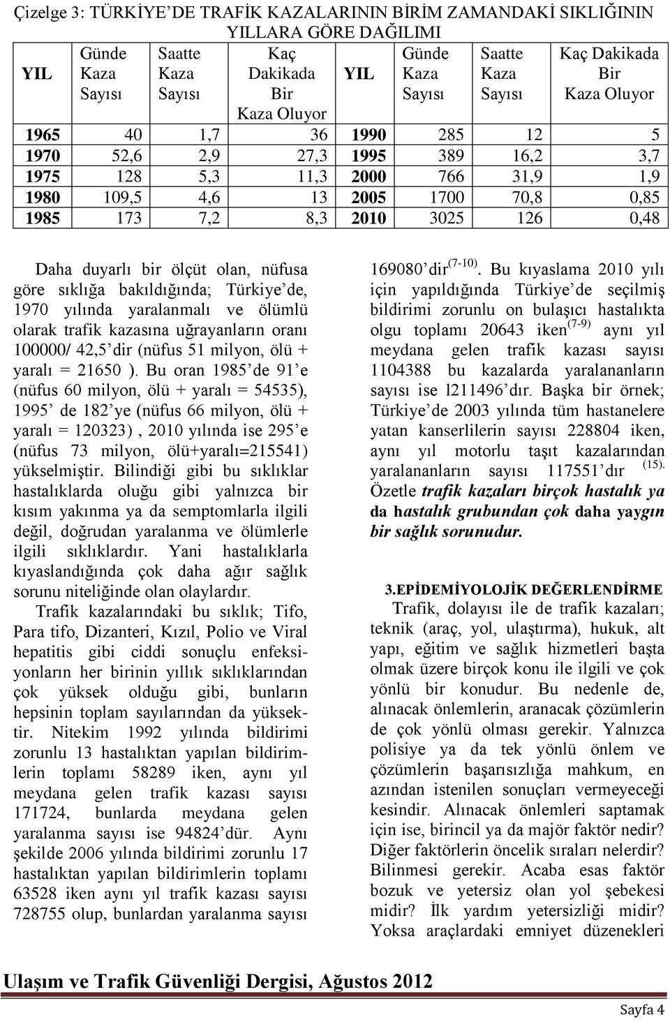 3025 126 0,48 Daha duyarlı bir ölçüt olan, nüfusa göre sıklığa bakıldığında; Türkiye de, 1970 yılında yaralanmalı ve ölümlü olarak trafik kazasına uğrayanların oranı 100000/ 42,5 dir (nüfus 51