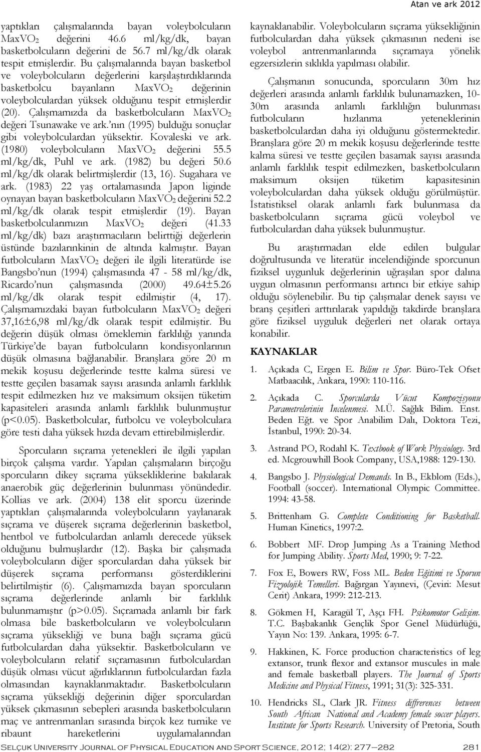 Çalışmamızda da basketbolcuların MaxVO 2 değeri Tsunawake ve ark. nın (1995) bulduğu sonuçlar gibi voleybolculardan yüksektir. Kovaleski ve ark. (1980) voleybolcuların MaxVO 2 değerini 55.