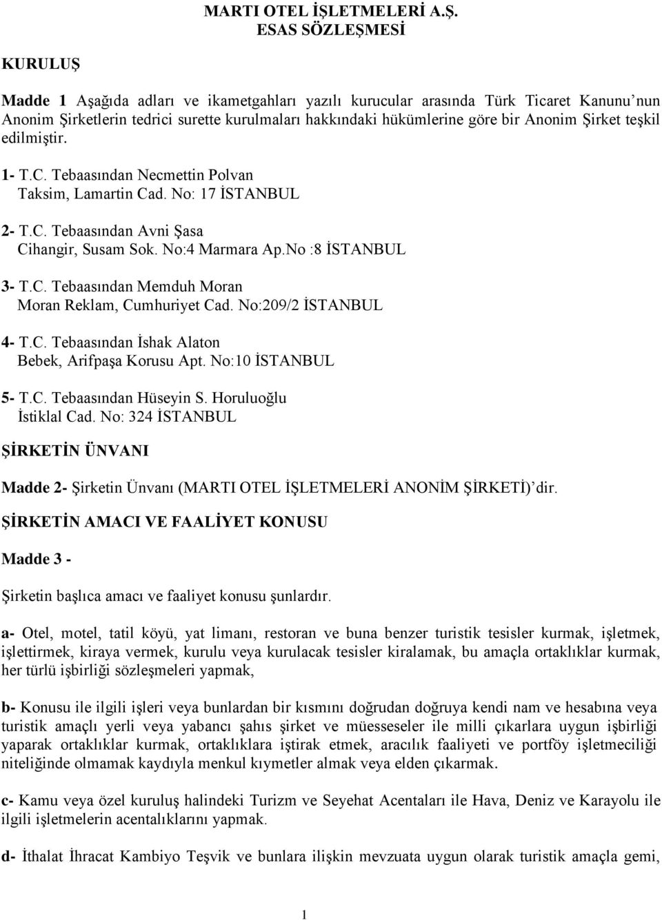 ESAS SÖZLEŞMESİ KURULUŞ Madde 1 Aşağıda adları ve ikametgahları yazılı kurucular arasında Türk Ticaret Kanunu nun Anonim Şirketlerin tedrici surette kurulmaları hakkındaki hükümlerine göre bir Anonim