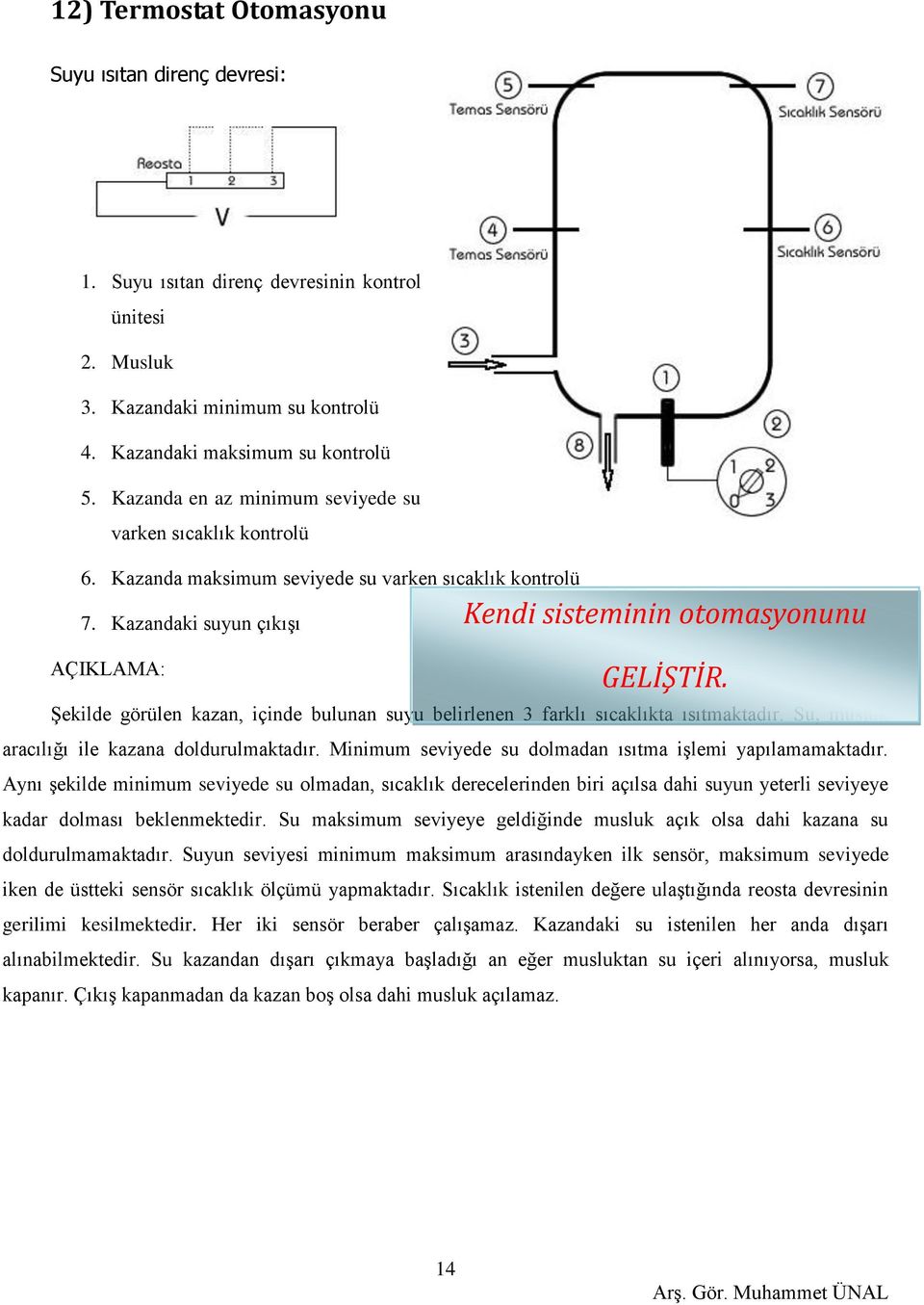 Şekilde görülen kazan, içinde bulunan suyu belirlenen 3 farklı sıcaklıkta ısıtmaktadır. Su, musluk aracılığı ile kazana doldurulmaktadır. Minimum seviyede su dolmadan ısıtma işlemi yapılamamaktadır.