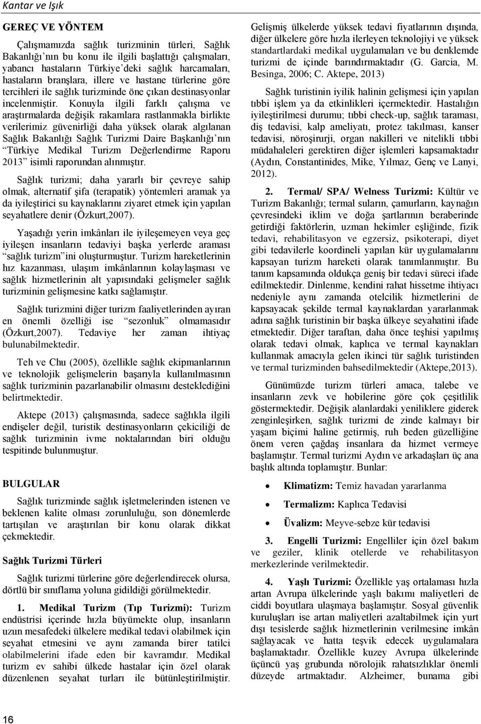 Konuyla ilgili farklı çalışma ve araştırmalarda değişik rakamlara rastlanmakla birlikte verilerimiz güvenirliği daha yüksek olarak algılanan Sağlık Bakanlığı Sağlık Turizmi Daire Başkanlığı nın