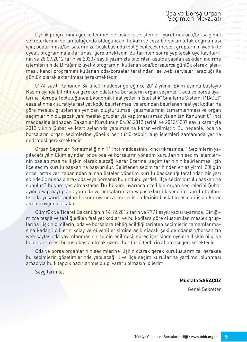 2012 tarih ve 20337 sayılı yazımızla bildirilen usulde yapılan askıdan indirme işlemlerinin de Birliğimiz üyelik programını kullanan oda/borsalarca günlük olarak işlenmesi, kendi programını kullanan