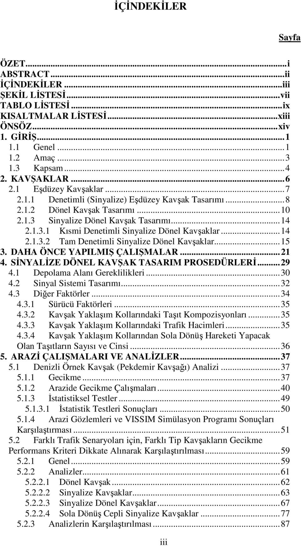 .. 14 2.1.3.2 Tam Denetimli Sinyalize Dönel Kavşaklar... 15 3. DAHA ÖNCE YAPILMIŞ ÇALIŞMALAR... 21 4. SİNYALİZE DÖNEL KAVŞAK TASARIM PROSEDÜRLERİ... 29 4.1 Depolama Alanı Gereklilikleri... 30 4.