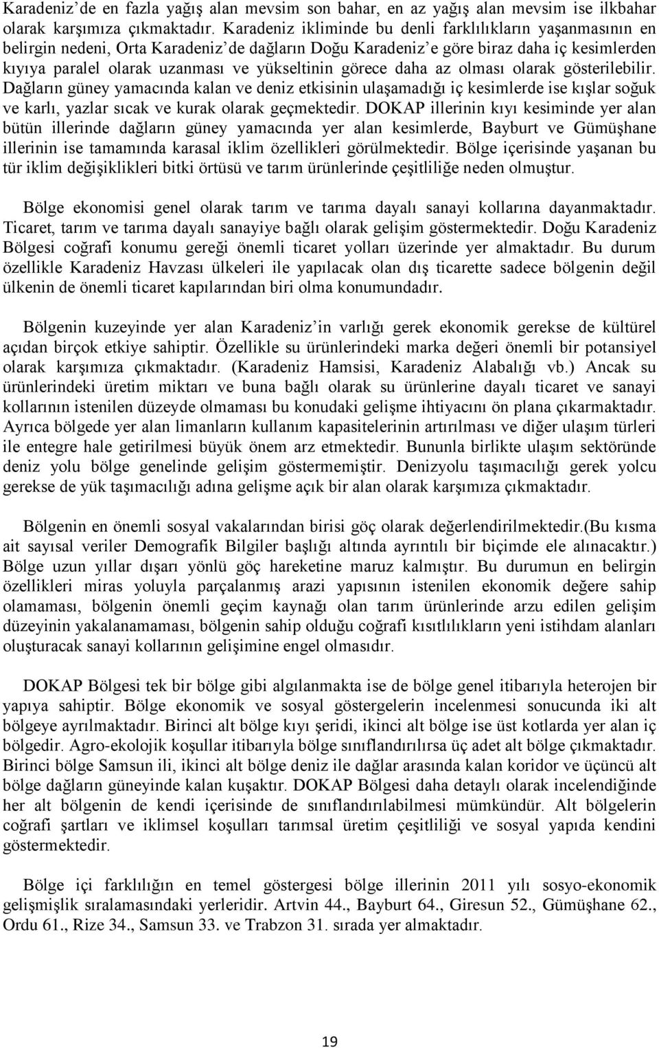 görece daha az olması olarak gösterilebilir. Dağların güney yamacında kalan ve deniz etkisinin ulaşamadığı iç kesimlerde ise kışlar soğuk ve karlı, yazlar sıcak ve kurak olarak geçmektedir.