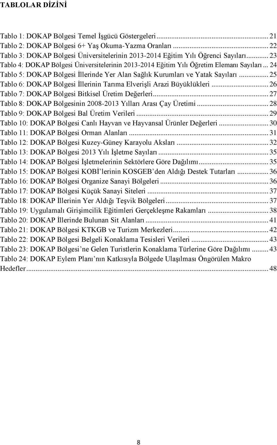 .. 24 Tablo 5: DOKAP Bölgesi İllerinde Yer Alan Sağlık Kurumları ve Yatak Sayıları... 25 Tablo 6: DOKAP Bölgesi İllerinin Tarıma Elverişli Arazi Büyüklükleri.