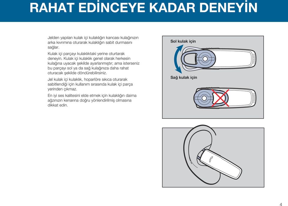 Kulak içi kulaklık genel olarak herkesin kulağına uyacak şekilde ayarlanmıştır; ama isterseniz bu parçayı sol ya da sağ kulağınıza daha rahat oturacak şekilde