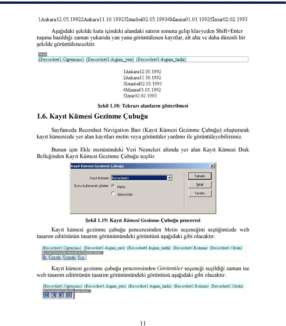 Kayıt Kümesi Gezinme Çubuğu Sayfanızda Recordset Navigation Barı (Kayıt Kümesi Gezinme Çubuğu) oluşturarak kayıt kümenizde yer alan kayıtları metin veya görüntüler yardımı ile görüntüleyebilirsiniz.