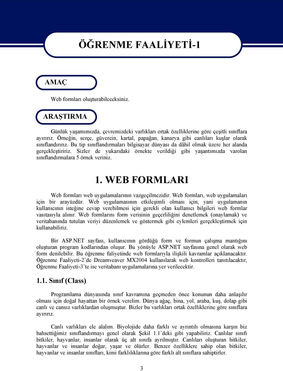 Sizler de yukarıdaki örnekte verildiği gibi yaşantımızda varolan sınıflandırmalara 5 örnek veriniz. 1. WEB FORMLARI Web formları web uygulamalarının vazgeçilmezidir.