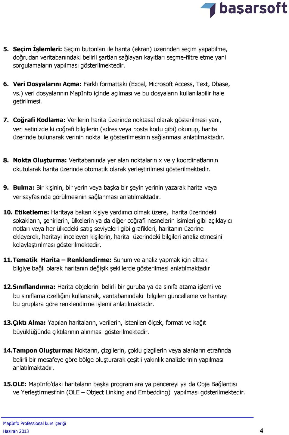 Coğrafi Kodlama: Verilerin harita üzerinde noktasal olarak gösterilmesi yani, veri setinizde ki coğrafi bilgilerin (adres veya posta kodu gibi) okunup, harita üzerinde bulunarak verinin nokta ile