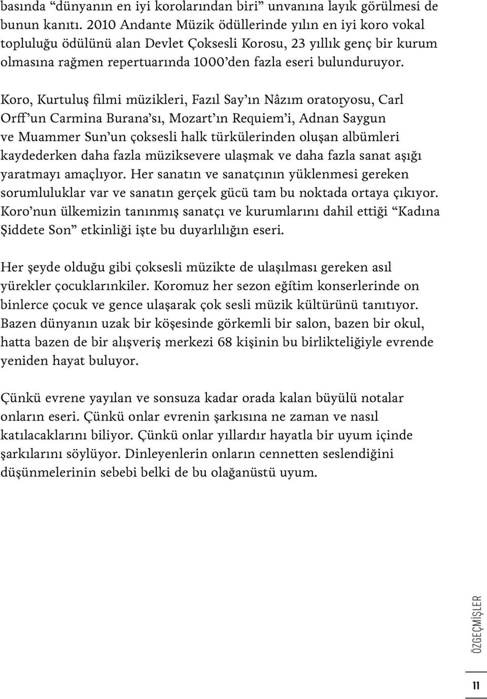 Koro, Kurtuluş filmi müzikleri, Fazıl Say ın Nâzım oratoryosu, Carl Orff un Carmina Burana sı, Mozart ın Requiem i, Adnan Saygun ve Muammer Sun un çoksesli halk türkülerinden oluşan albümleri