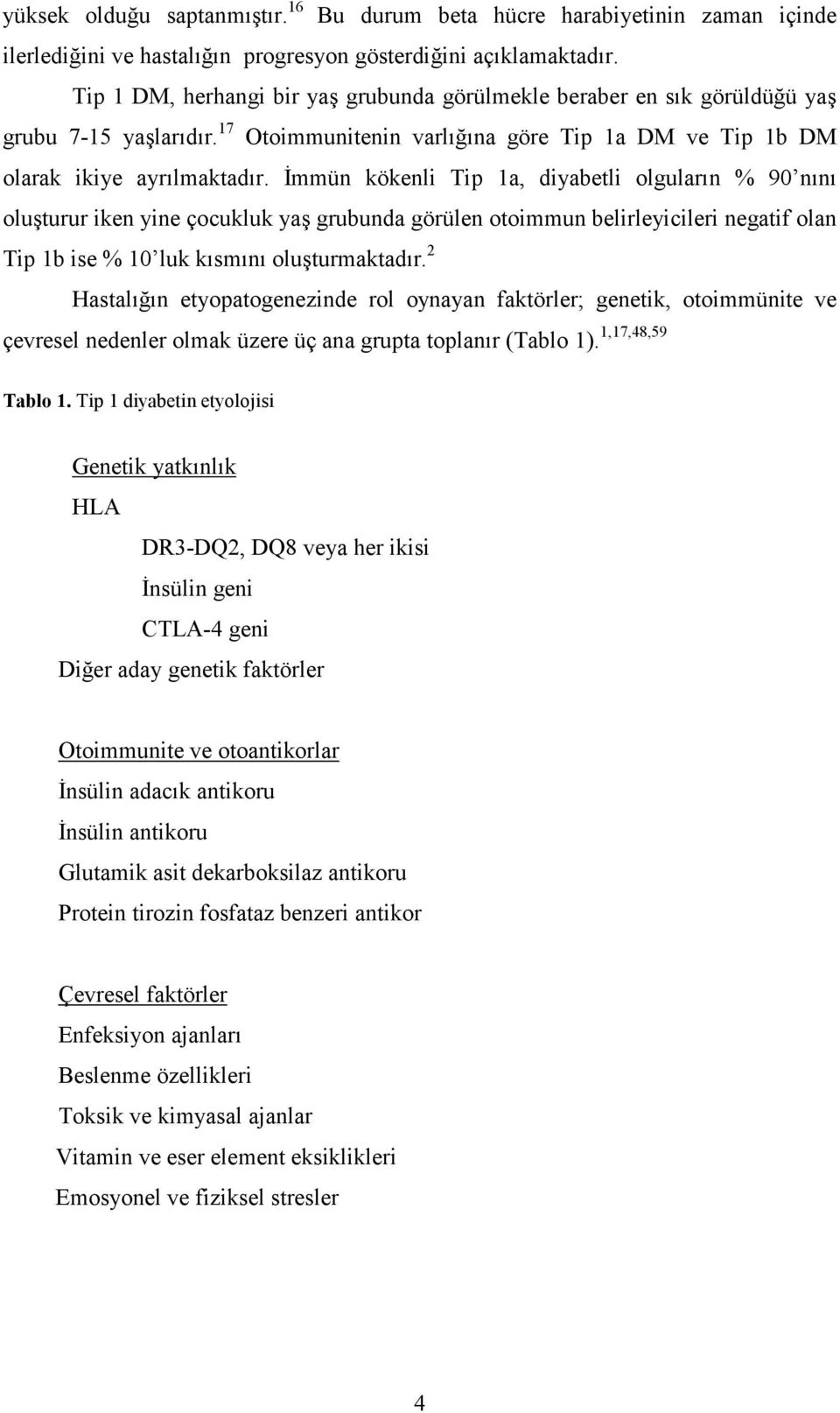 İmmün kökenli Tip 1a, diyabetli olguların % 90 nını oluşturur iken yine çocukluk yaş grubunda görülen otoimmun belirleyicileri negatif olan Tip 1b ise % 10 luk kısmını oluşturmaktadır.