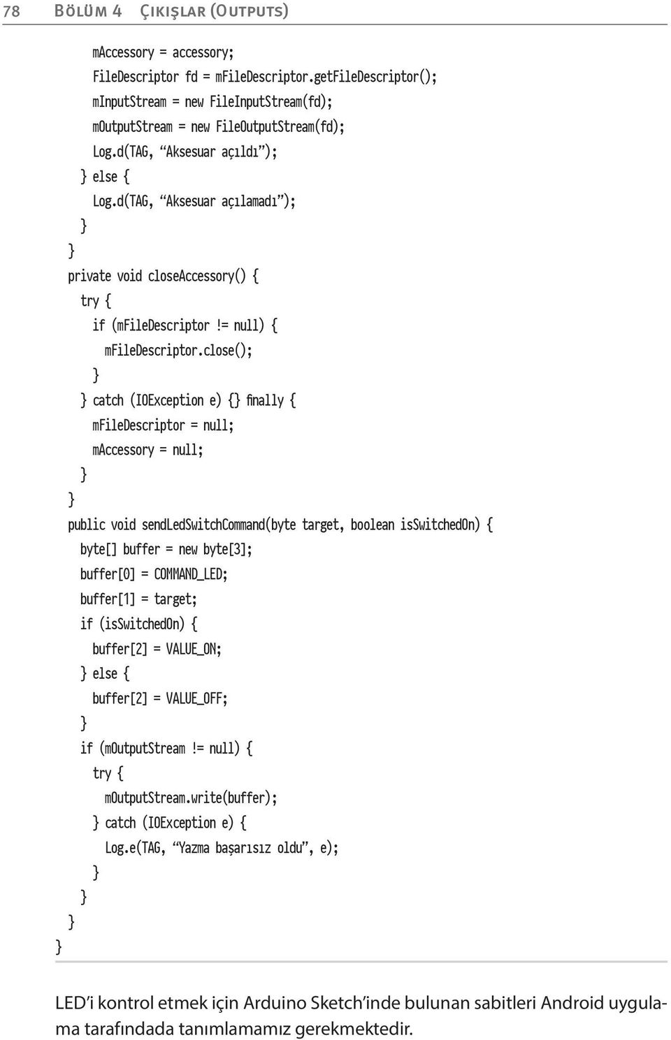 close(); catch (IOException e) { finally { mfiledescriptor = null; maccessory = null; public void sendledswitchcommand(byte target, boolean isswitchedon) { byte[] buffer = new byte[3]; buffer[0] =