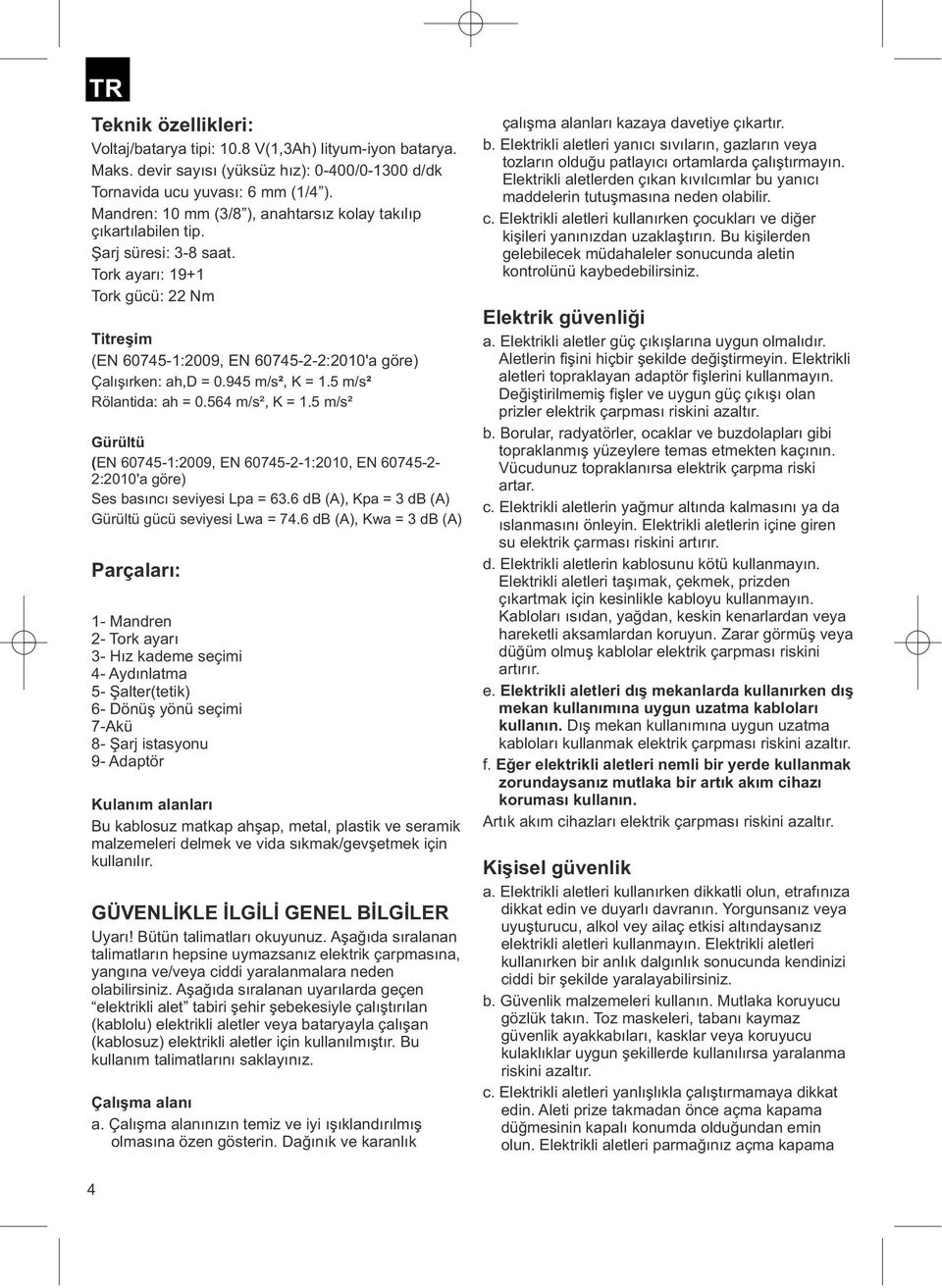 945 m/s², K = 1.5 m/s² Rölantida: ah = 0.564 m/s², K = 1.5 m/s² Gürültü (EN 60745-1:2009, EN 60745-2-1:2010, EN 60745-2- 2:2010'a göre) Ses basıncı seviyesi Lpa = 63.