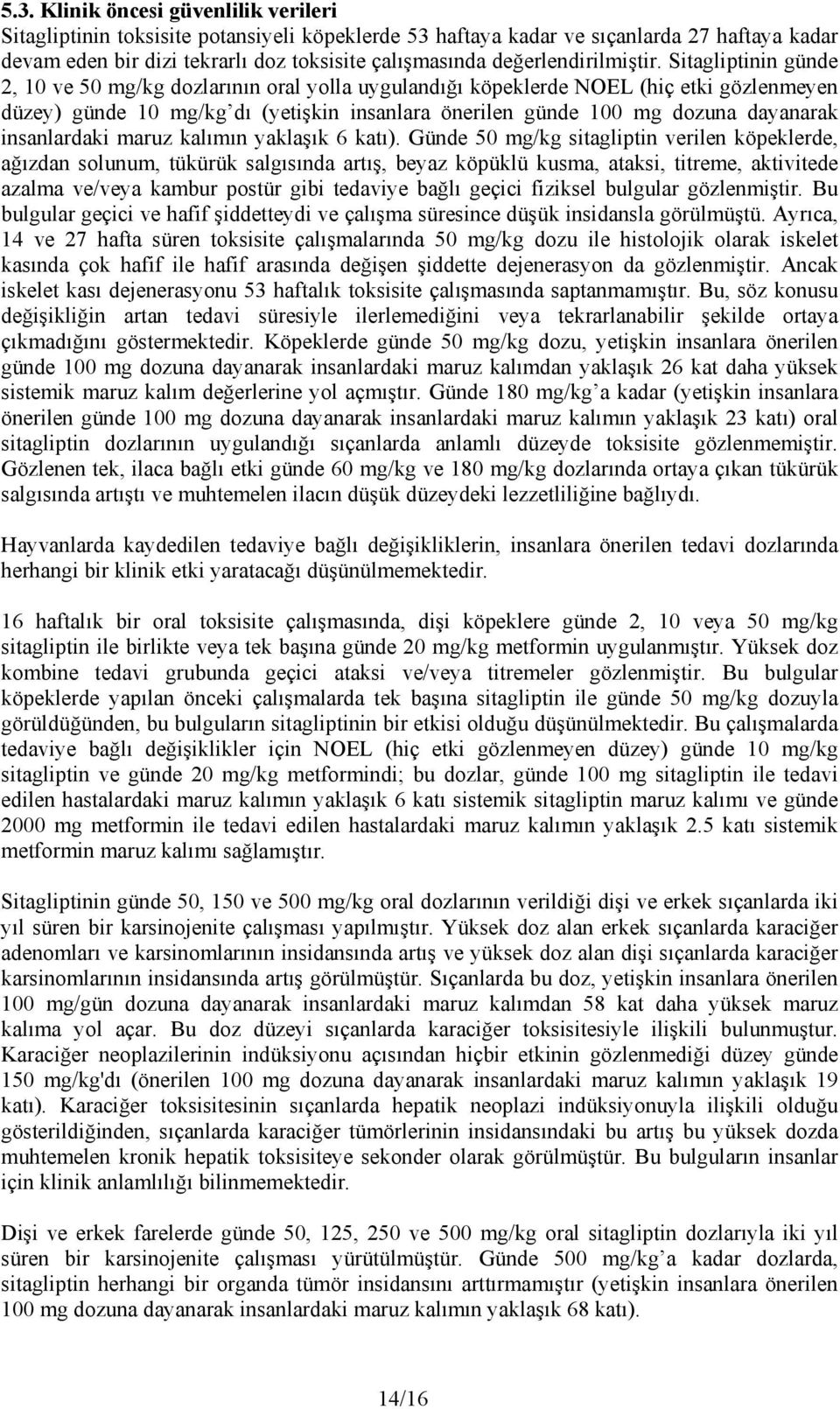 Sitagliptinin günde 2, 10 ve 50 mg/kg dozlarının oral yolla uygulandığı köpeklerde NOEL (hiç etki gözlenmeyen düzey) günde 10 mg/kg dı (yetişkin insanlara önerilen günde 100 mg dozuna dayanarak