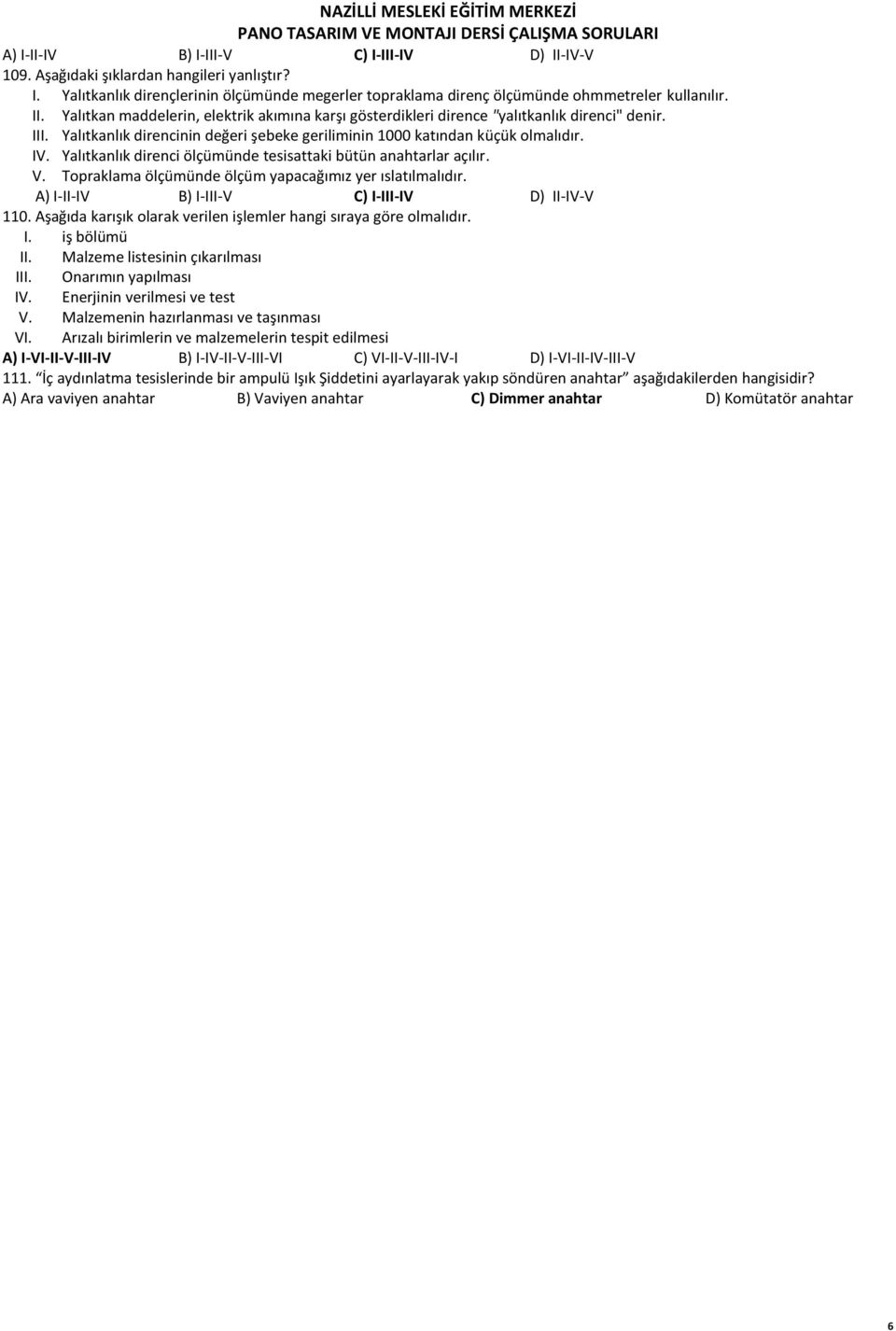 Topraklama ölçümünde ölçüm yapacağımız yer ıslatılmalıdır. A) I-II-IV B) I-III-V C) I-III-IV D) II-IV-V 110. Aşağıda karışık olarak verilen işlemler hangi sıraya göre olmalıdır. I. iş bölümü II.