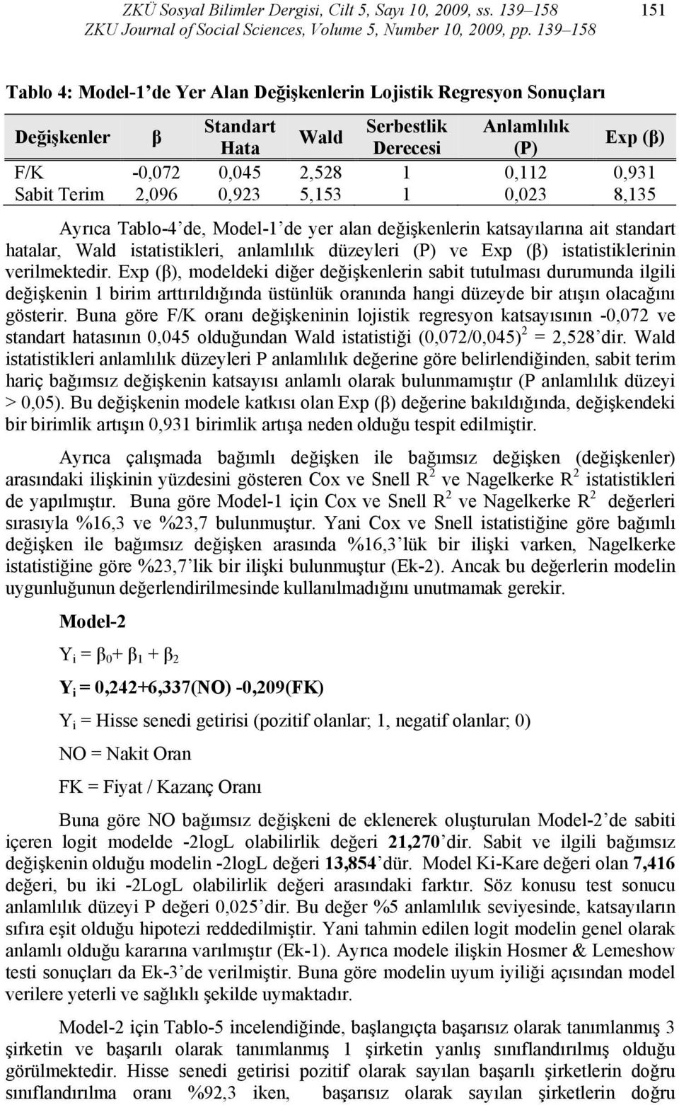 Sabit Terim 2,096 0,923 5,153 1 0,023 8,135 Ayrıca Tablo-4 de, Model-1 de yer alan değişkenlerin katsayılarına ait standart hatalar, Wald istatistikleri, anlamlılık düzeyleri (P) ve Exp (β)