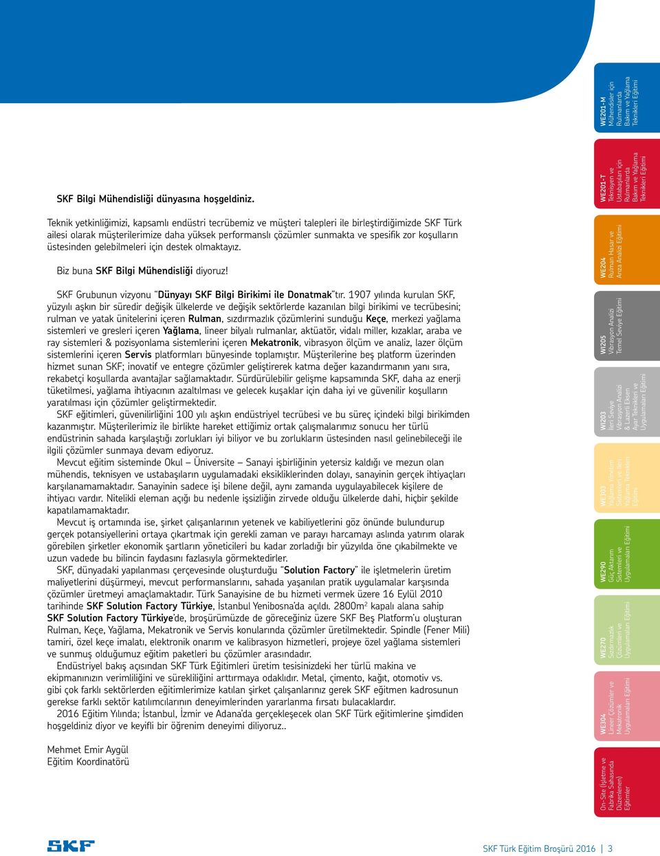 koşulların üstesinden gelebilmeleri için destek olmaktayız. Biz buna SKF Bilgi Mühendisliği diyoruz! SKF Grubunun vizyonu Dünyayı SKF Bilgi Birikimi ile Donatmak tır.