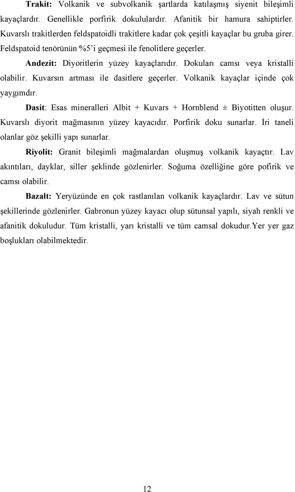 Dokuları camsı veya kristalli olabilir. Kuvarsın artması ile dasitlere geçerler. Volkanik kayaçlar içinde çok yaygımdır. Dasit: Esas mineralleri Albit + Kuvars + Hornblend ± Biyotitten oluşur.