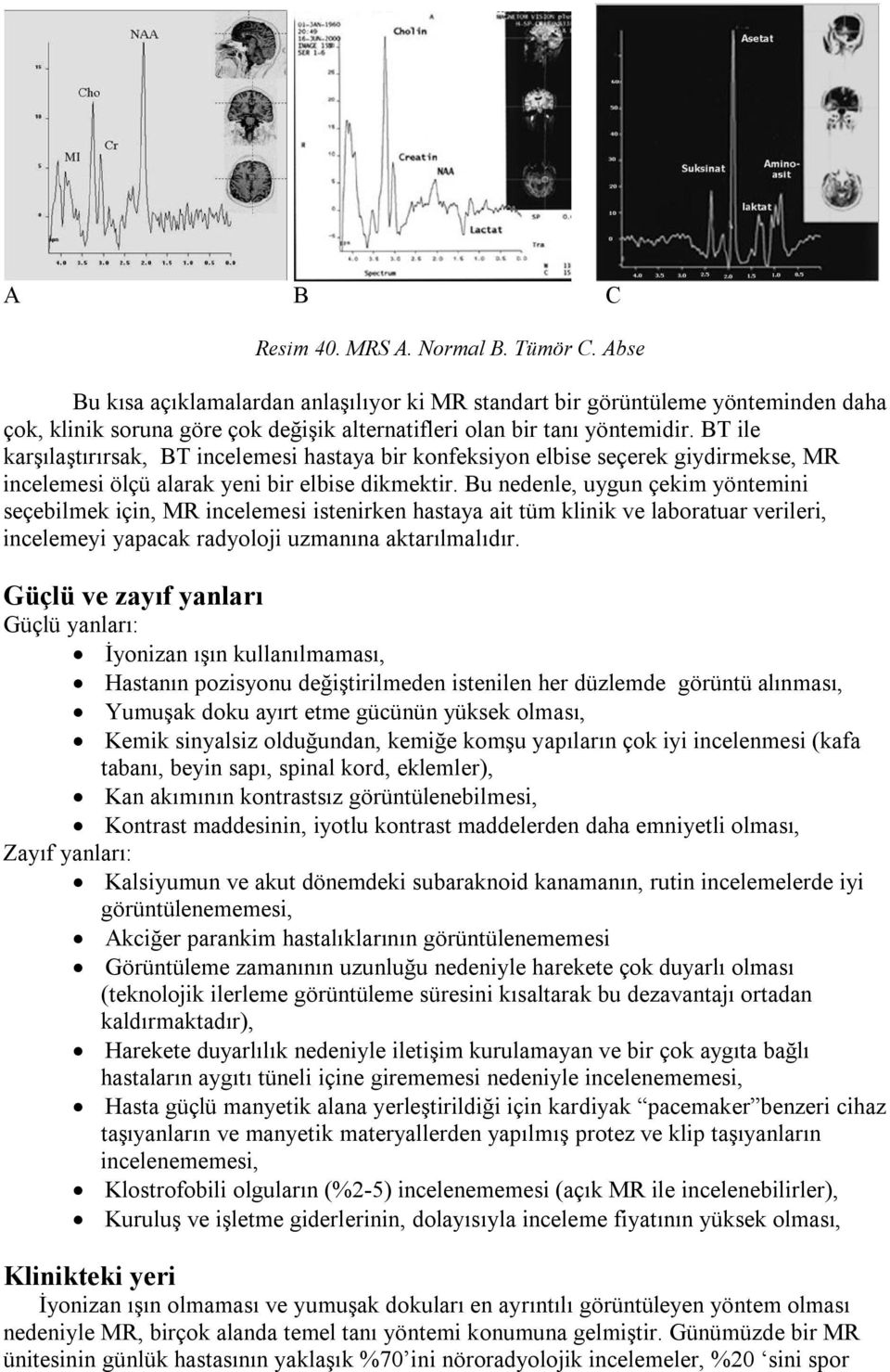 BT ile karşılaştırırsak, BT incelemesi hastaya bir konfeksiyon elbise seçerek giydirmekse, MR incelemesi ölçü alarak yeni bir elbise dikmektir.