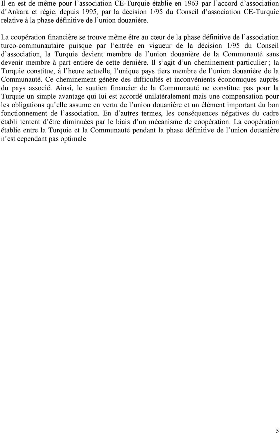 La coopération financière se trouve même être au cœur de la phase définitive de l association turco-communautaire puisque par l entrée en vigueur de la décision 1/95 du Conseil d association, la