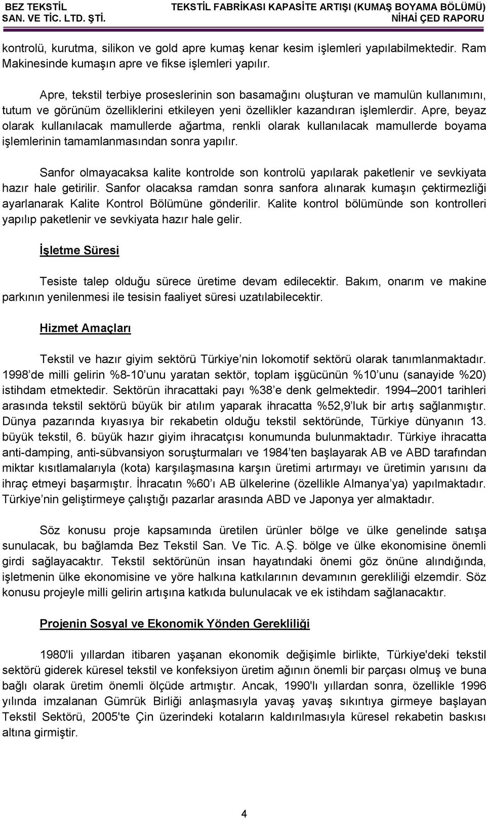 Apre, beyaz olarak kullanılacak mamullerde ağartma, renkli olarak kullanılacak mamullerde boyama işlemlerinin tamamlanmasından sonra yapılır.