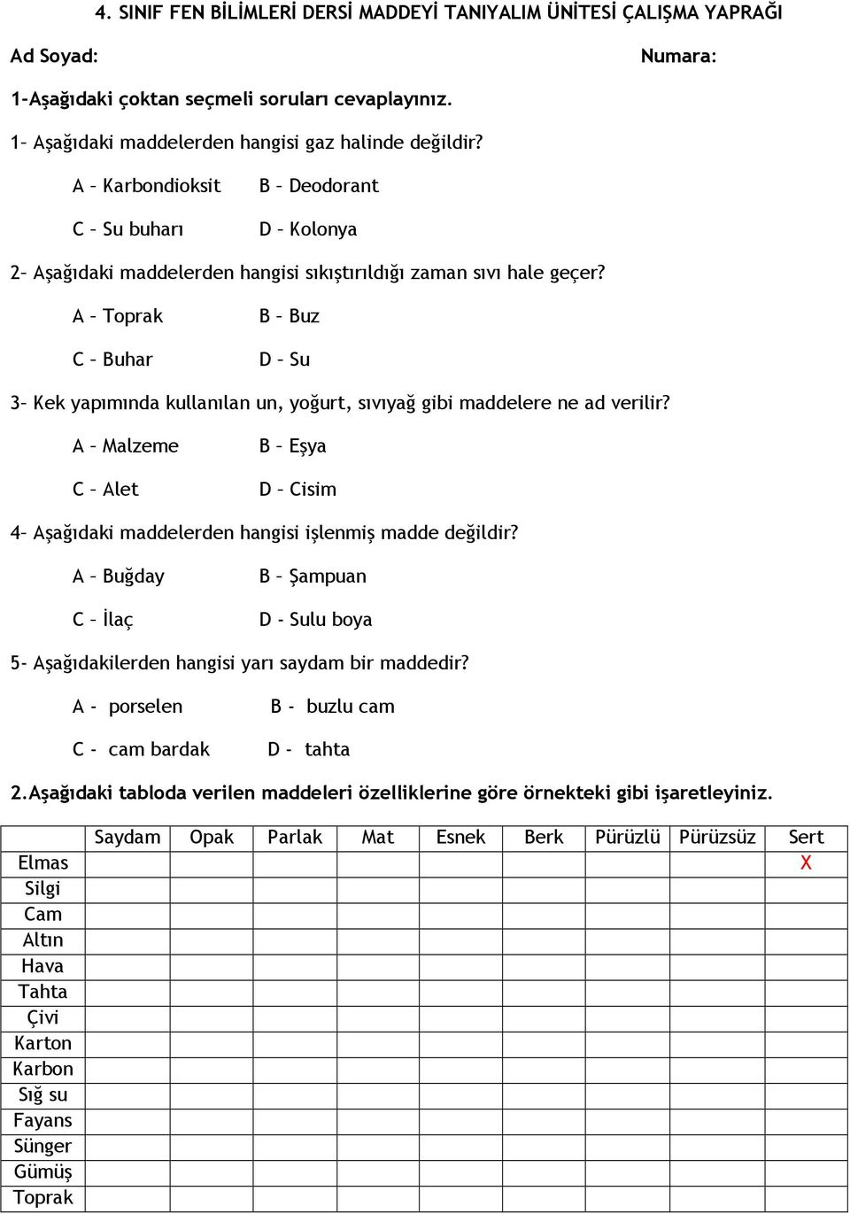 A Toprak C Buhar B Buz D Su 3 Kek yapımında kullanılan un, yoğurt, sıvıyağ gibi maddelere ne ad verilir? A Malzeme C Alet B Eşya D Cisim 4 Aşağıdaki maddelerden hangisi işlenmiş madde değildir?