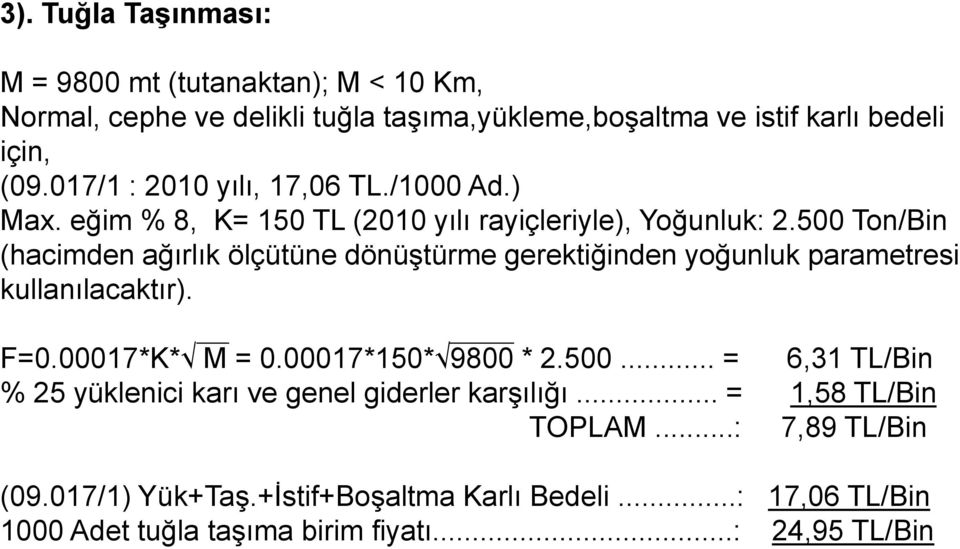 500 Ton/Bin (hacimden ağırlık ölçütüne dönüştürme gerektiğinden yoğunluk parametresi kullanılacaktır). F=0.00017*K* M = 0.00017*150* 9800 * 2.500... = 6,31 TL/Bin % 25 yüklenici karı ve genel giderler karşılığı.