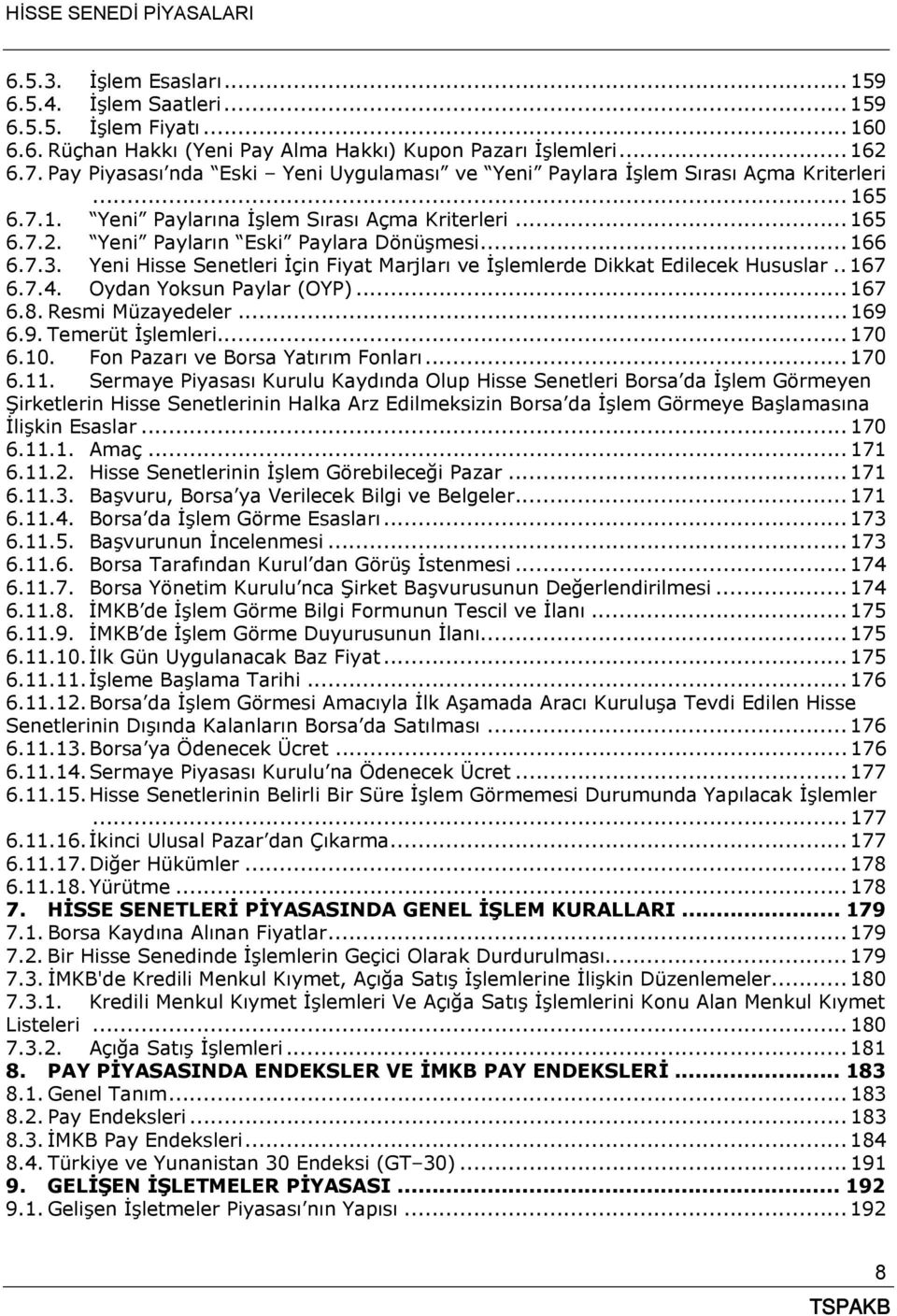 7.3. Yeni Hisse Senetleri İçin Fiyat Marjları ve İşlemlerde Dikkat Edilecek Hususlar.. 167 6.7.4. Oydan Yoksun Paylar (OYP)... 167 6.8. Resmi Müzayedeler... 169 6.9. Temerüt İşlemleri... 170 6.10.