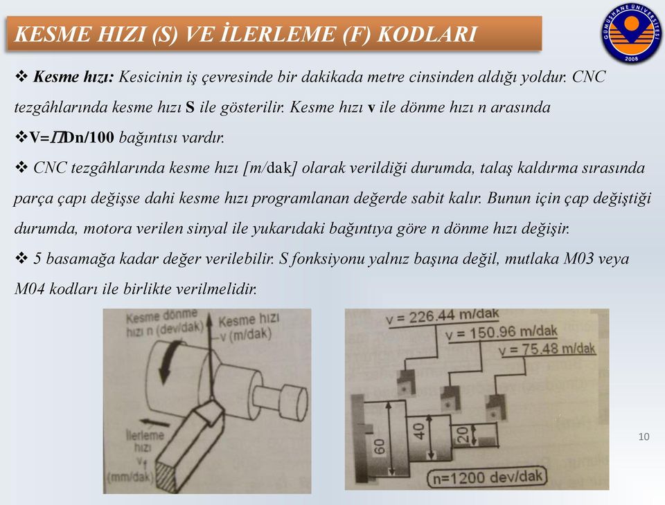 CNC tezgâhlarında kesme hızı [m/dak] olarak verildiği durumda, talaş kaldırma sırasında parça çapı değişse dahi kesme hızı programlanan değerde sabit kalır.