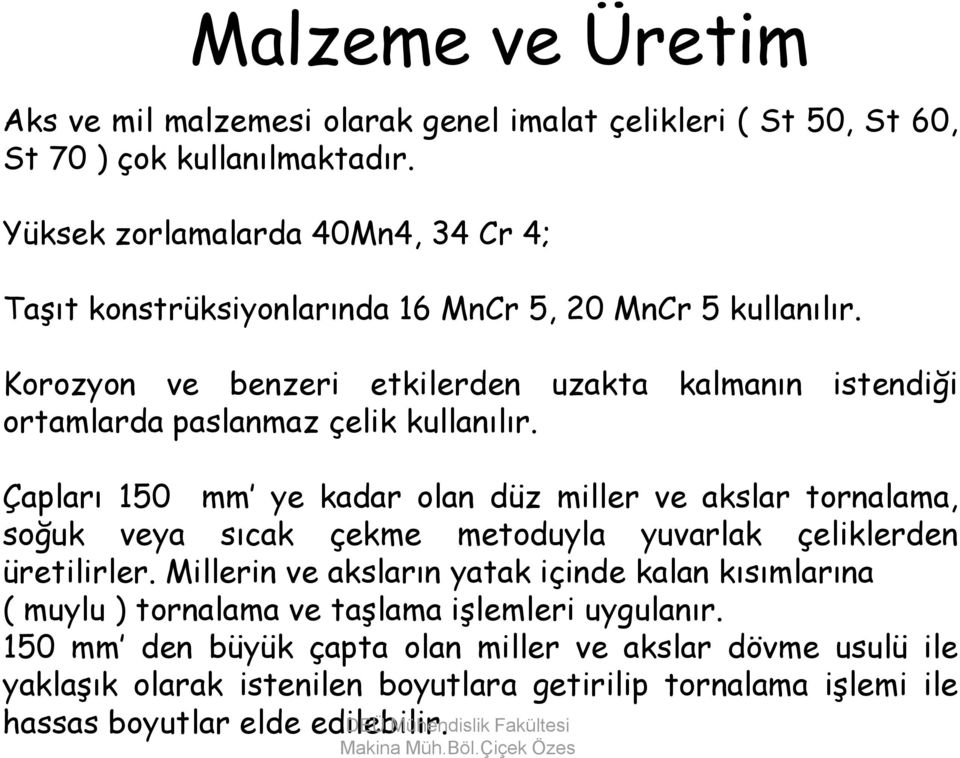 Korozyon ve benzeri etkilerden uzakta kalmanın istendiği ortamlarda paslanmaz çelik kullanılır.