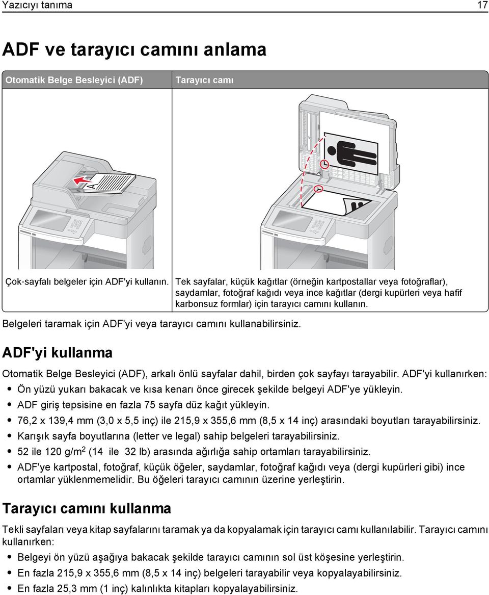 Belgeleri taramak için ADF'yi veya tarayıcı camını kullanabilirsiniz. ADF'yi kullanma Otomatik Belge Besleyici (ADF), arkalı önlü sayfalar dahil, birden çok sayfayı tarayabilir.