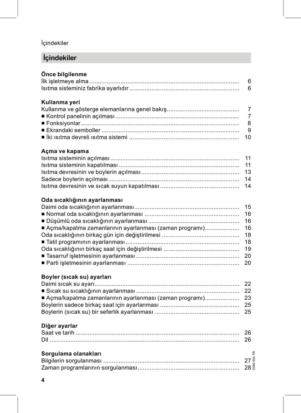 .. 11 Isıtma devresinin ve boylerin açılması... 13 Sadece boylerin açılması... 14 Isıtma devresinin ve sıcak suyun kapatılması... 14 Oda sıcaklığının ayarlanması Daimi oda sıcaklığının ayarlanması.