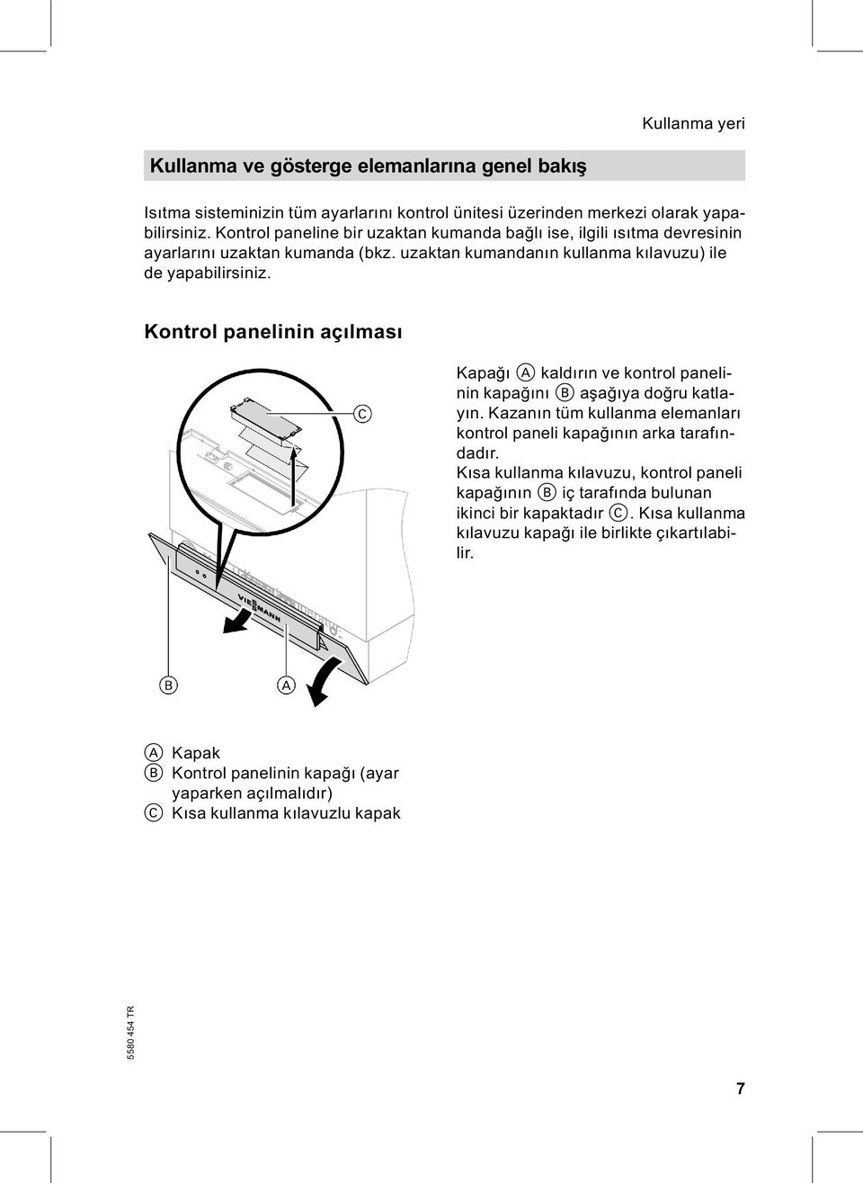 Kontrol panelinin açılması Kapağı A kaldırın ve kontrol panelinin kapağını B aşağıya doğru katlayın. Kazanın tüm kullanma elemanları kontrol paneli kapağının arkatarafındadır.