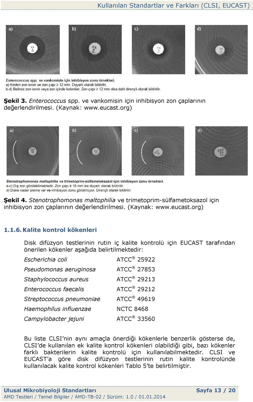 Kalite kontrol kökenleri Disk difüzyon testlerinin rutin iç kalite kontrolü için EUCAST tarafından önerilen kökenler aşağıda belirtilmektedir: Escherichia coli ATCC 25922 Pseudomonas aeruginosa ATCC