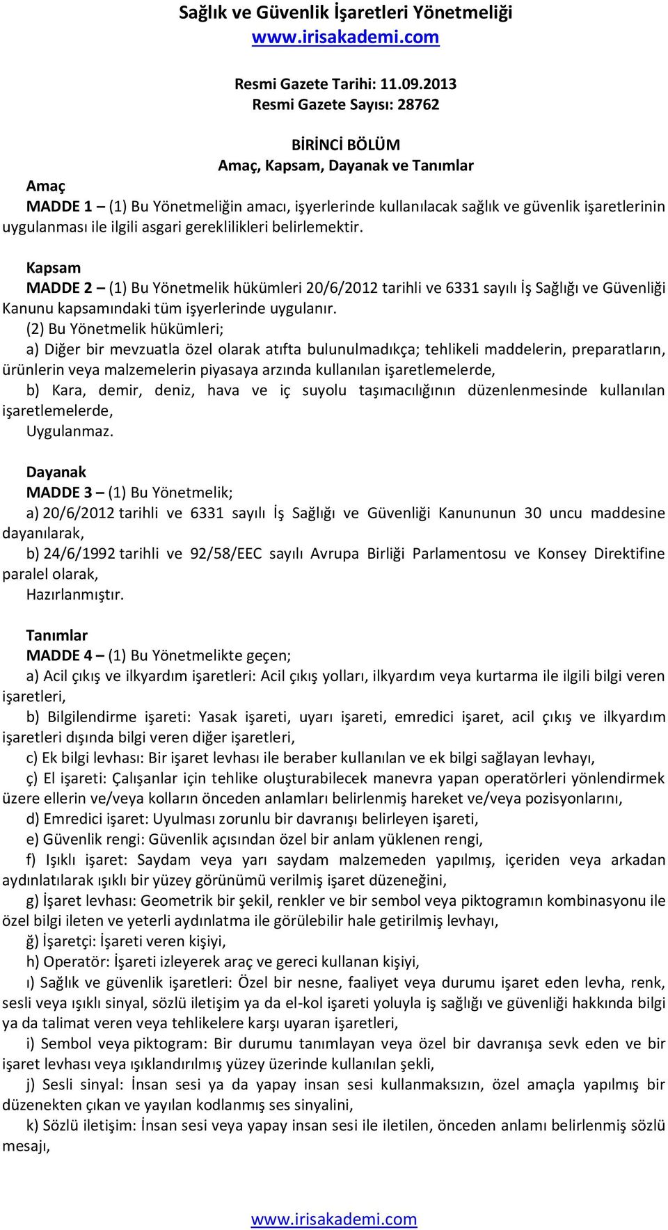 ilgili asgari gereklilikleri belirlemektir. Kapsam MADDE 2 (1) Bu Yönetmelik hükümleri 20/6/2012 tarihli ve 6331 sayılı İş Sağlığı ve Güvenliği Kanunu kapsamındaki tüm işyerlerinde uygulanır.