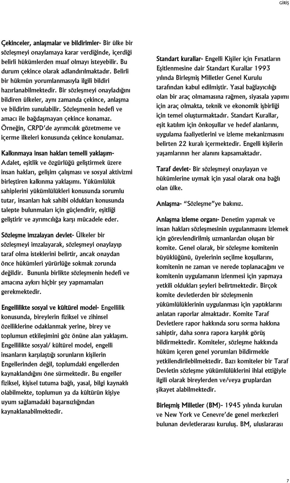 Sözleşmenin hedefi ve amacı ile bağdaşmayan çekince konamaz. Örneğin, CRPD de ayrımcılık gözetmeme ve içerme ilkeleri konusunda çekince konulamaz.