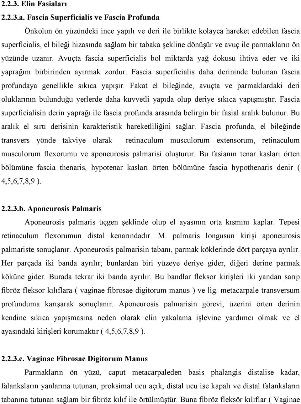 şekline dönüşür ve avuç ile parmakların ön yüzünde uzanır. Avuçta fascia superficialis bol miktarda yağ dokusu ihtiva eder ve iki yaprağını birbirinden ayırmak zordur.