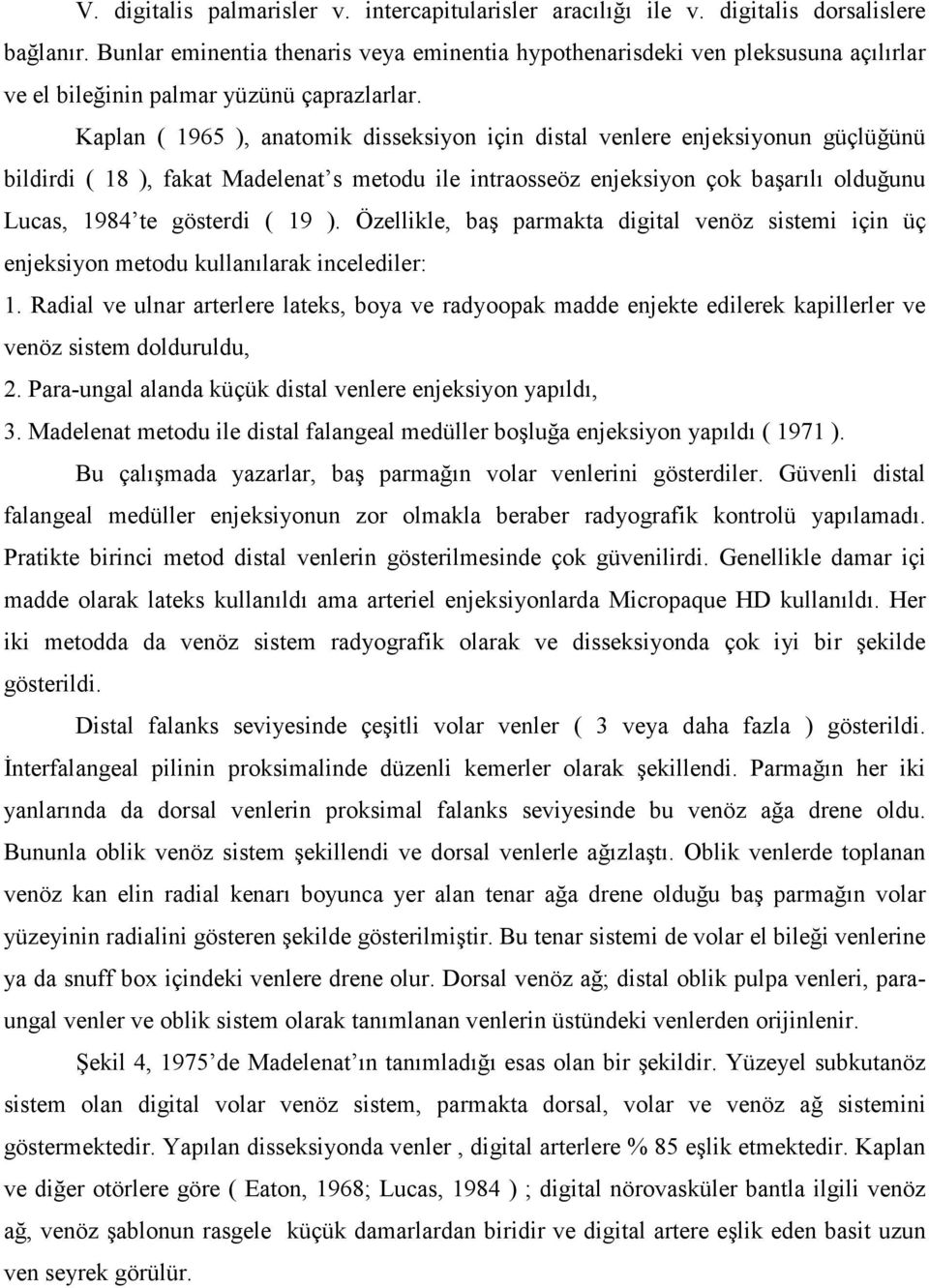 Kaplan ( 1965 ), anatomik disseksiyon için distal venlere enjeksiyonun güçlüğünü bildirdi ( 18 ), fakat Madelenat s metodu ile intraosseöz enjeksiyon çok başarılı olduğunu Lucas, 1984 te gösterdi (