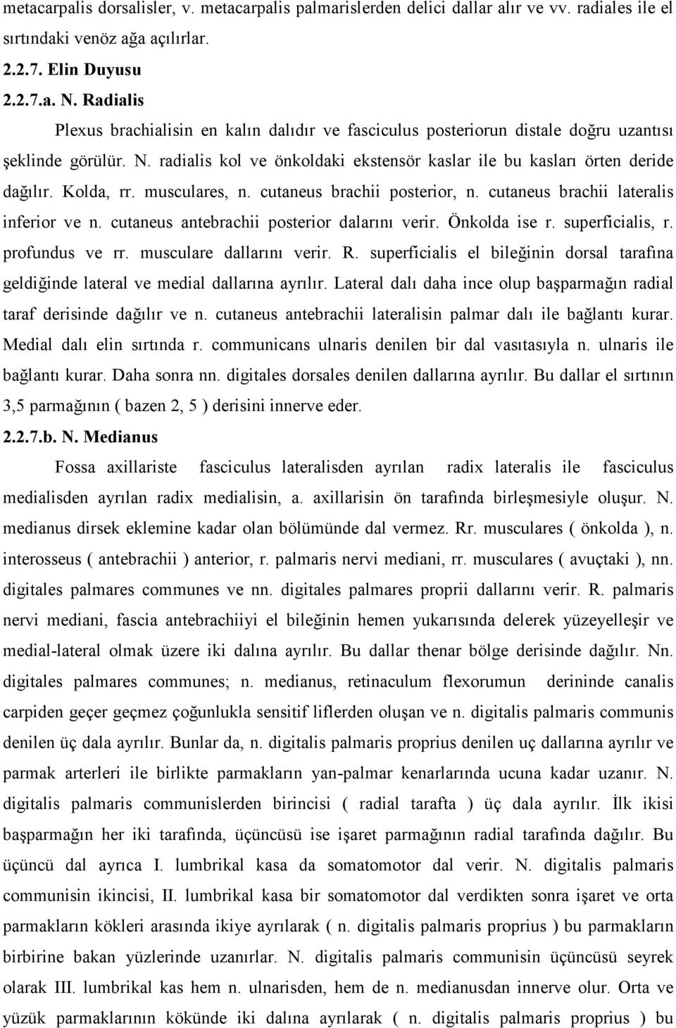 Kolda, rr. musculares, n. cutaneus brachii posterior, n. cutaneus brachii lateralis inferior ve n. cutaneus antebrachii posterior dalarını verir. Önkolda ise r. superficialis, r. profundus ve rr.