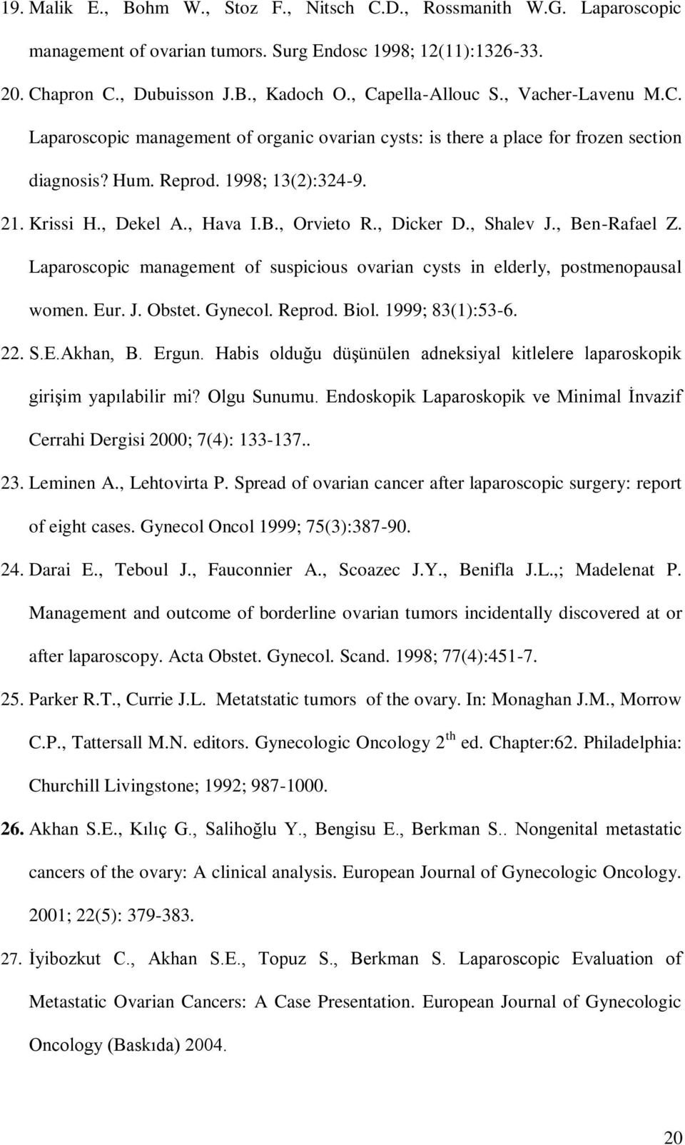 , Dicker D., Shalev J., Ben-Rafael Z. Laparoscopic management of suspicious ovarian cysts in elderly, postmenopausal women. Eur. J. Obstet. Gynecol. Reprod. Biol. 1999; 83(1):53-6. 22. S.E.Akhan, B.