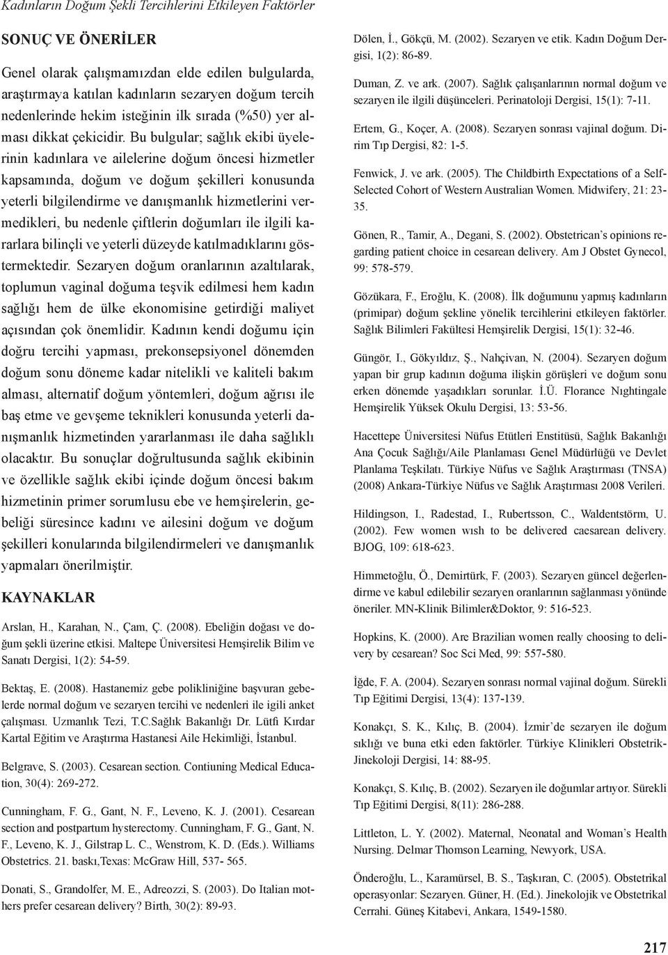 Bu bulgular; sağlık ekibi üyelerinin kadınlara ve ailelerine doğum öncesi hizmetler kapsamında, doğum ve doğum şekilleri konusunda yeterli bilgilendirme ve danışmanlık hizmetlerini vermedikleri, bu